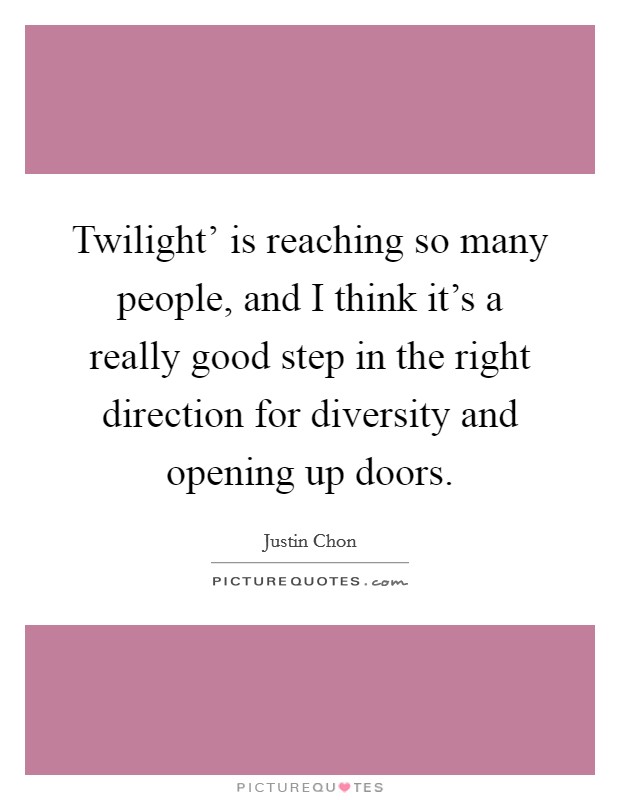 Twilight' is reaching so many people, and I think it's a really good step in the right direction for diversity and opening up doors. Picture Quote #1