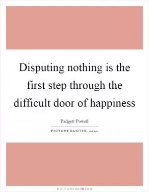 Disputing nothing is the first step through the difficult door of happiness Picture Quote #1