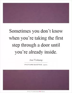 Sometimes you don’t know when you’re taking the first step through a door until you’re already inside Picture Quote #1