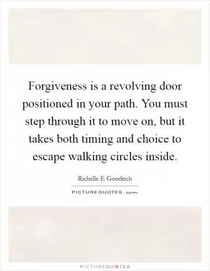 Forgiveness is a revolving door positioned in your path. You must step through it to move on, but it takes both timing and choice to escape walking circles inside Picture Quote #1