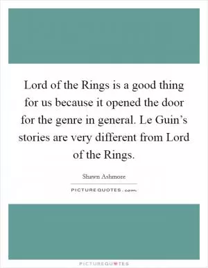Lord of the Rings is a good thing for us because it opened the door for the genre in general. Le Guin’s stories are very different from Lord of the Rings Picture Quote #1
