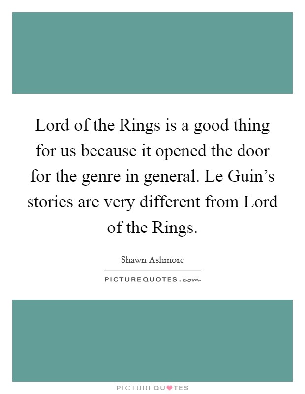 Lord of the Rings is a good thing for us because it opened the door for the genre in general. Le Guin's stories are very different from Lord of the Rings. Picture Quote #1