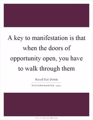 A key to manifestation is that when the doors of opportunity open, you have to walk through them Picture Quote #1