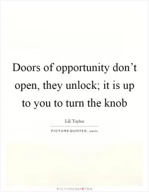 Doors of opportunity don’t open, they unlock; it is up to you to turn the knob Picture Quote #1
