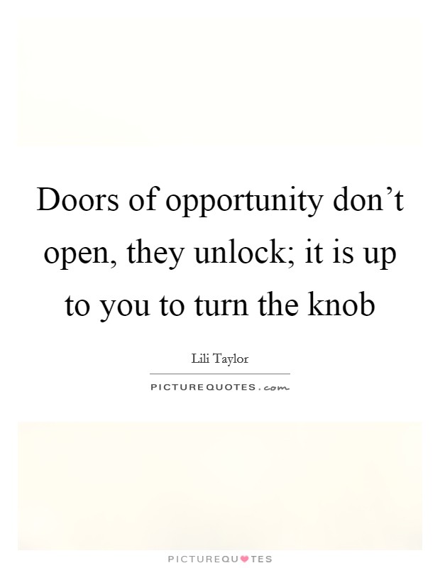 Doors of opportunity don't open, they unlock; it is up to you to turn the knob Picture Quote #1