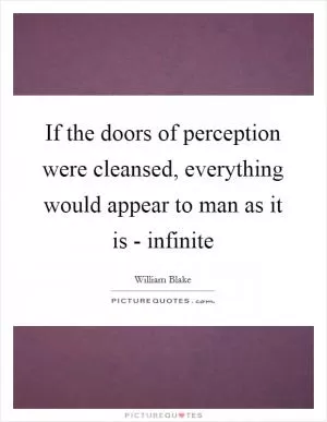 If the doors of perception were cleansed, everything would appear to man as it is - infinite Picture Quote #1