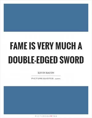 Fame is very much a double-edged sword Picture Quote #1
