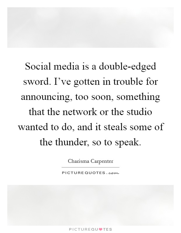 Social media is a double-edged sword. I've gotten in trouble for announcing, too soon, something that the network or the studio wanted to do, and it steals some of the thunder, so to speak. Picture Quote #1