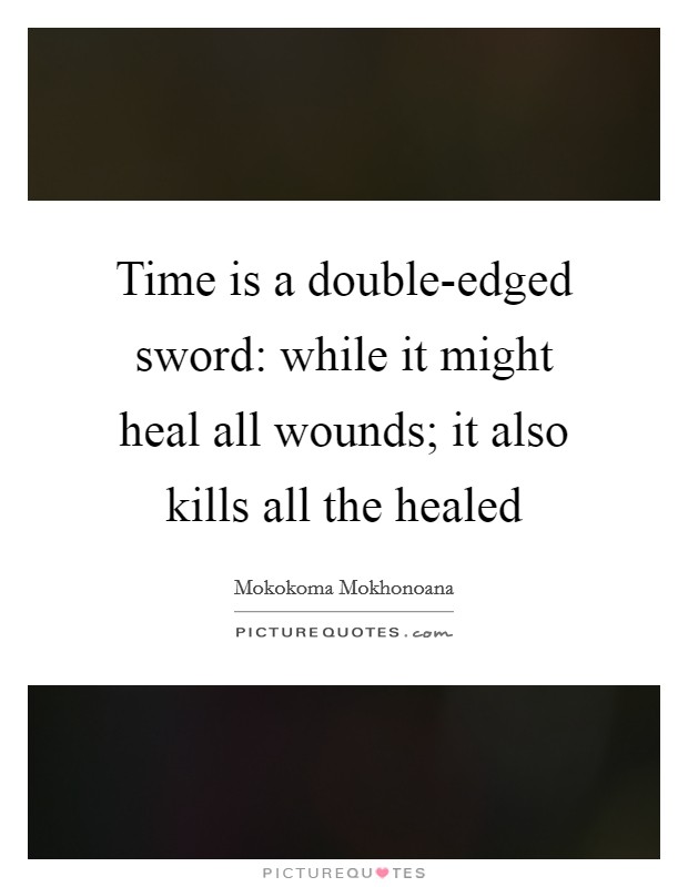 Time is a double-edged sword: while it might heal all wounds; it also kills all the healed Picture Quote #1