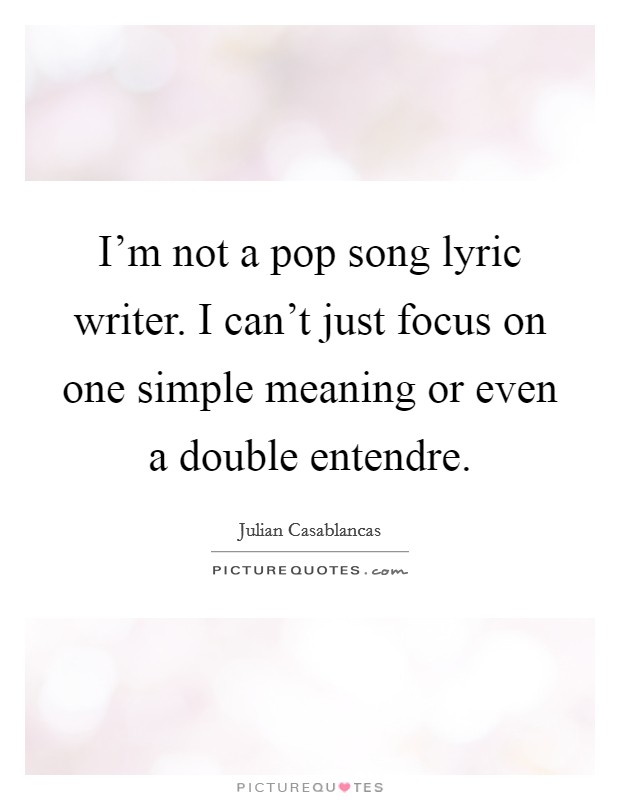 I'm not a pop song lyric writer. I can't just focus on one simple meaning or even a double entendre. Picture Quote #1