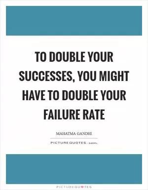 To double your successes, you might have to double your failure rate Picture Quote #1