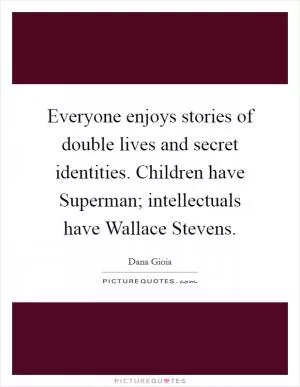 Everyone enjoys stories of double lives and secret identities. Children have Superman; intellectuals have Wallace Stevens Picture Quote #1