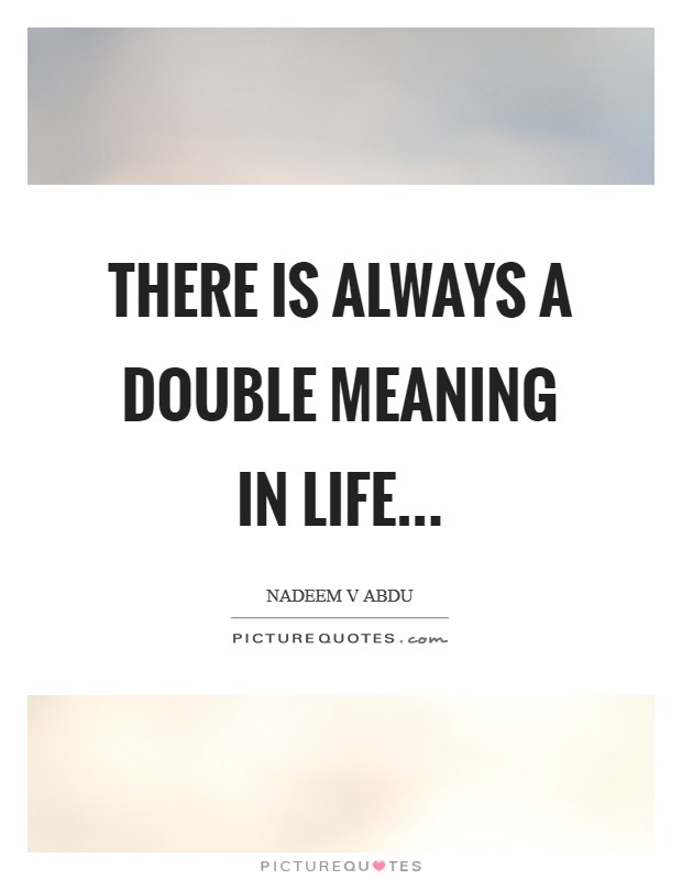 There is always a double meaning in life... Picture Quote #1