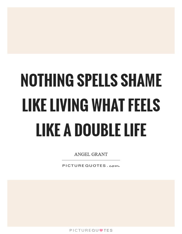 Nothing spells shame like living what feels like a double life Picture Quote #1