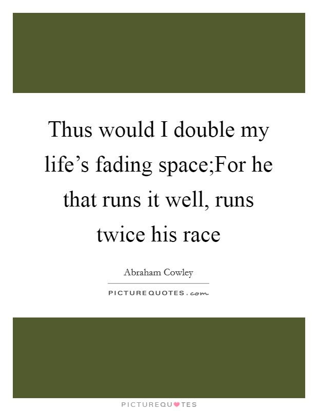 Thus would I double my life's fading space;For he that runs it well, runs twice his race Picture Quote #1