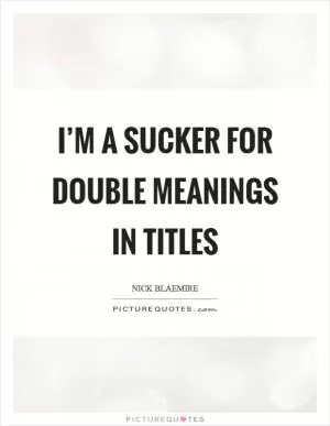I’m a sucker for double meanings in titles Picture Quote #1