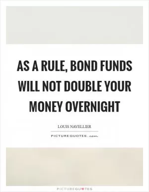 As a rule, bond funds will not double your money overnight Picture Quote #1