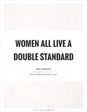 Women all live a double standard Picture Quote #1
