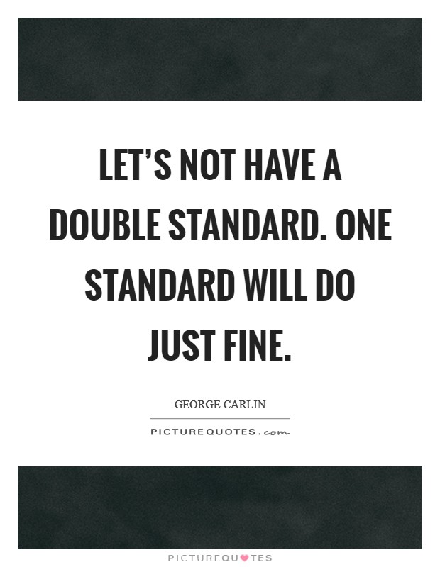 Let's not have a double standard. One standard will do just fine. Picture Quote #1