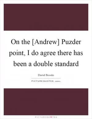 On the [Andrew] Puzder point, I do agree there has been a double standard Picture Quote #1
