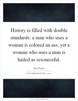 History is filled with double standards: a man who uses a woman is colored an ass, yet a woman who uses a man is hailed as resourceful Picture Quote #1