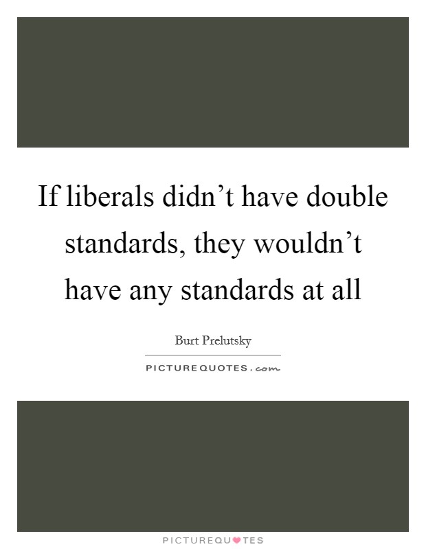 If liberals didn't have double standards, they wouldn't have any standards at all Picture Quote #1