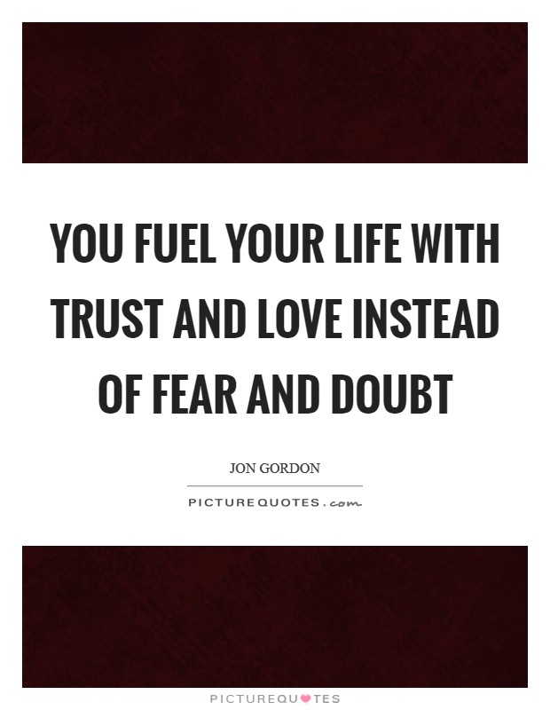 You fuel your life with trust and love instead of fear and doubt Picture Quote #1