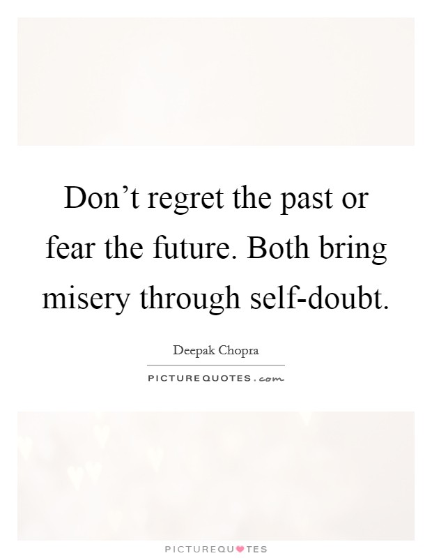 Don’t regret the past or fear the future. Both bring misery through self-doubt Picture Quote #1
