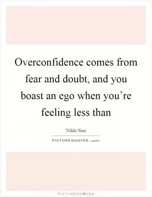 Overconfidence comes from fear and doubt, and you boast an ego when you’re feeling less than Picture Quote #1