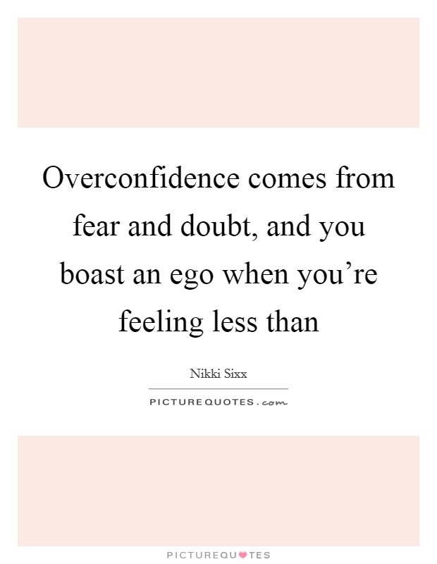 Overconfidence comes from fear and doubt, and you boast an ego when you're feeling less than Picture Quote #1