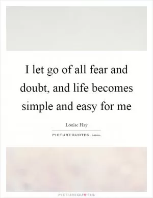 I let go of all fear and doubt, and life becomes simple and easy for me Picture Quote #1