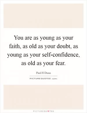 You are as young as your faith, as old as your doubt, as young as your self-confidence, as old as your fear Picture Quote #1