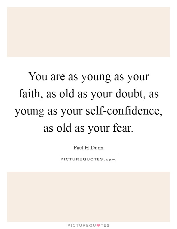 You are as young as your faith, as old as your doubt, as young as your self-confidence, as old as your fear Picture Quote #1