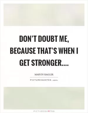 Don’t doubt me, because that’s when I get stronger Picture Quote #1