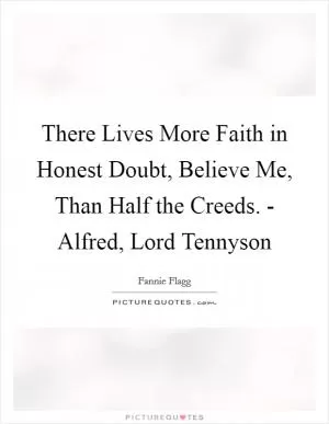 There Lives More Faith in Honest Doubt, Believe Me, Than Half the Creeds. - Alfred, Lord Tennyson Picture Quote #1