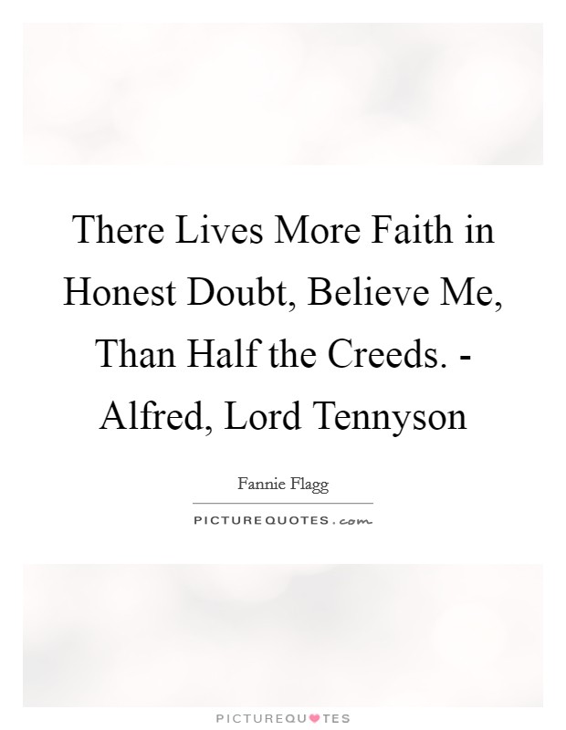 There Lives More Faith in Honest Doubt, Believe Me, Than Half the Creeds. - Alfred, Lord Tennyson Picture Quote #1