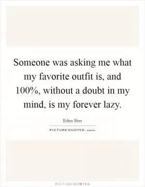 Someone was asking me what my favorite outfit is, and 100%, without a doubt in my mind, is my forever lazy Picture Quote #1