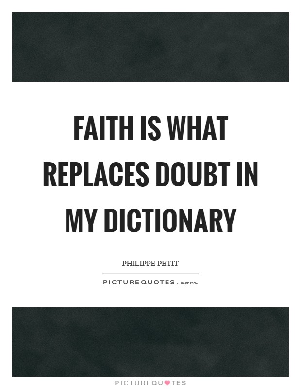 Faith is what replaces doubt in my dictionary Picture Quote #1
