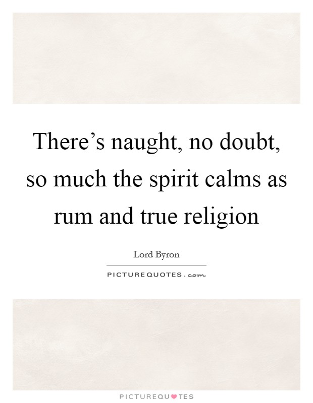 There's naught, no doubt, so much the spirit calms as rum and true religion Picture Quote #1