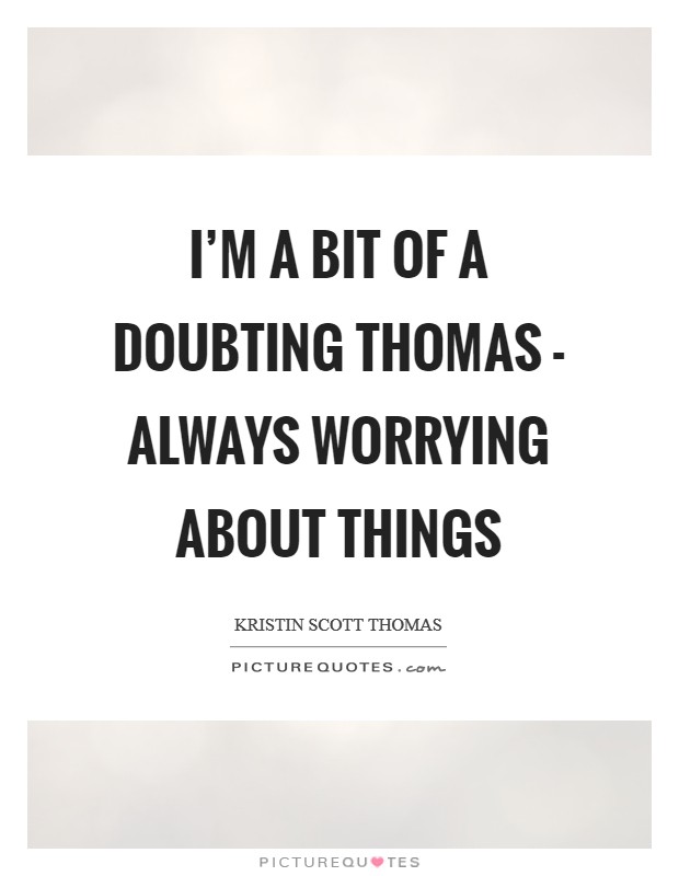 I'm a bit of a Doubting Thomas - always worrying about things Picture Quote #1