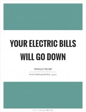 Your electric bills will go down Picture Quote #1