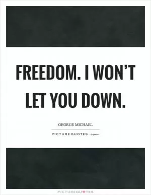 Freedom. I won’t let you down Picture Quote #1