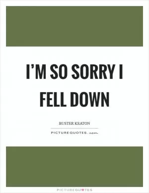 I’m so sorry I fell down Picture Quote #1