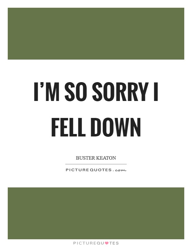 I'm so sorry I fell down Picture Quote #1