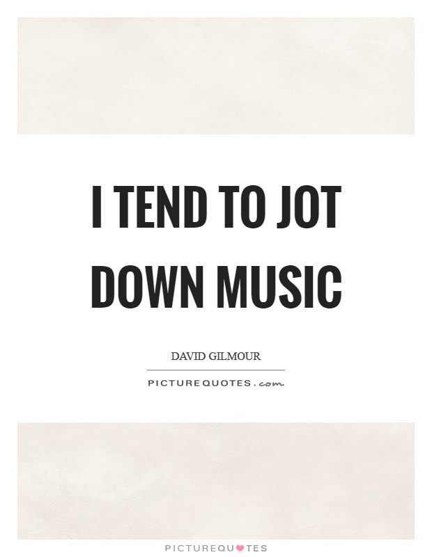 I tend to jot down music Picture Quote #1