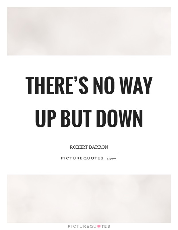 There's no way up but down Picture Quote #1
