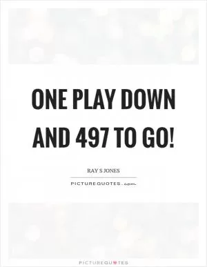 One play down and 497 to Go! Picture Quote #1