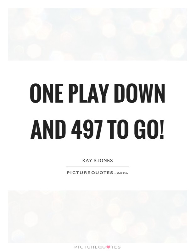 One play down and 497 to Go! Picture Quote #1