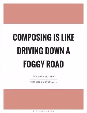 Composing is like driving down a foggy road Picture Quote #1