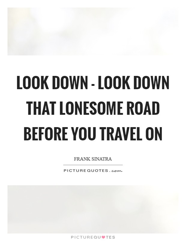 Look down - look down that lonesome road Before you travel on Picture Quote #1